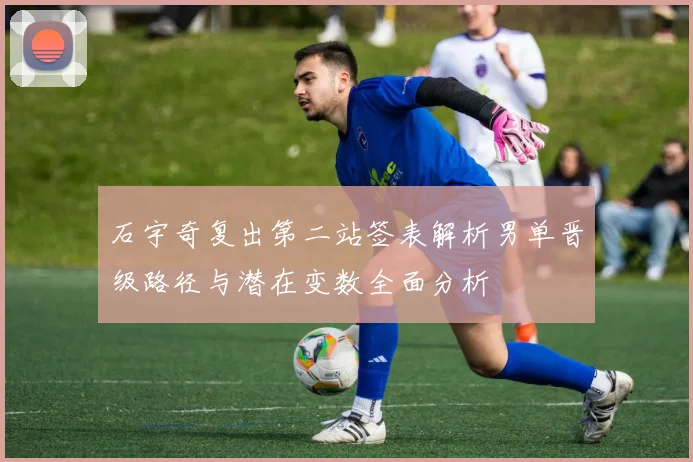 石宇奇复出第二站签表解析男单晋级路径与潜在变数全面分析